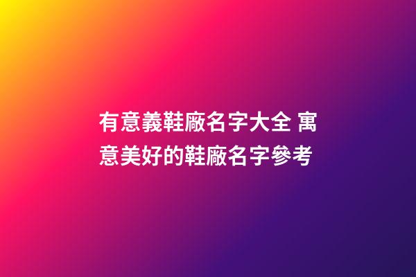 有意義鞋廠名字大全 寓意美好的鞋廠名字參考-第1張-公司起名-玄機派